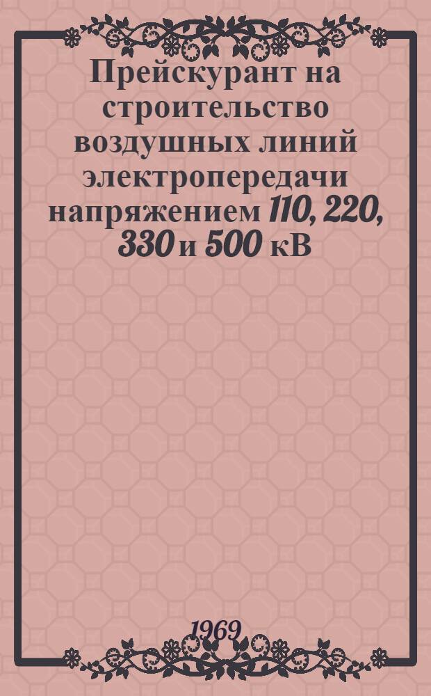 Прейскурант на строительство воздушных линий электропередачи напряжением 110, 220, 330 и 500 кВ, пересчитанный в нормы и цены, введенные в действие с 1 января 1969 г. : Утв. 13/III 1969 г