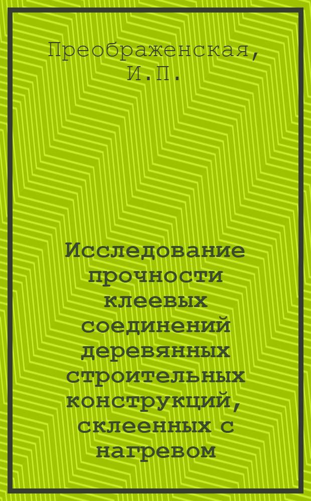 Исследование прочности клеевых соединений деревянных строительных конструкций, склеенных с нагревом : Автореф. дисс. на соискание учен. степени канд. техн. наук : (480)