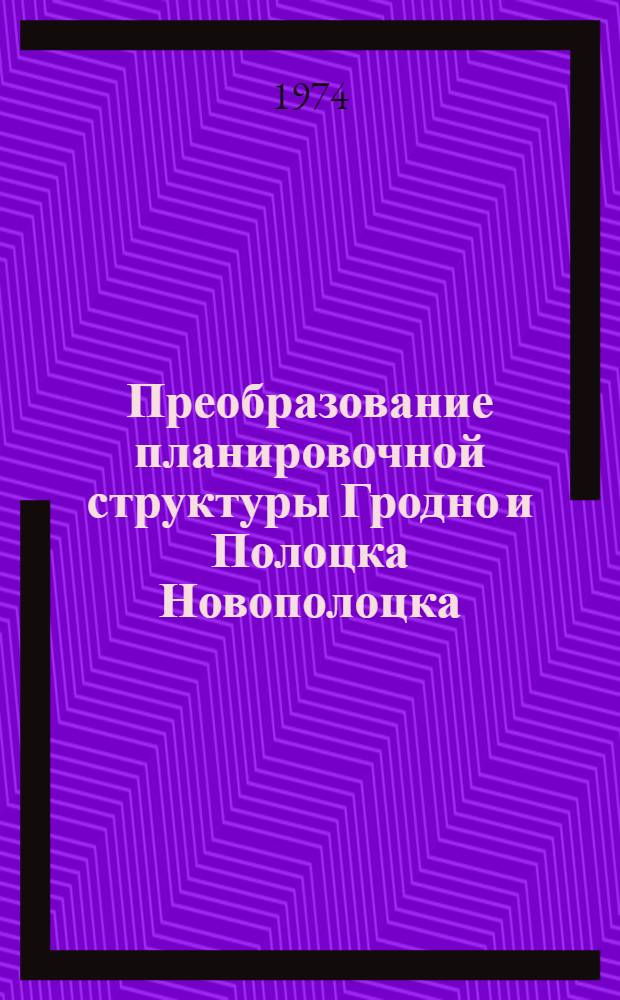 Преобразование планировочной структуры Гродно и Полоцка Новополоцка : Метод. записка