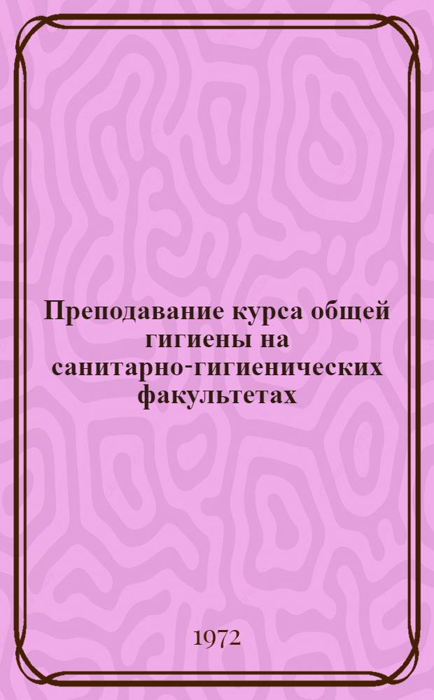 Преподавание курса общей гигиены на санитарно-гигиенических факультетах : (Учеб.-метод. пособие)