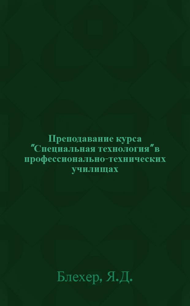 Преподавание курса "Специальная технология" в профессионально-технических училищах, готовящих слесарей-электриков по ремонту электрооборудования (бытовых машин и приборов) : Метод. рекомендации