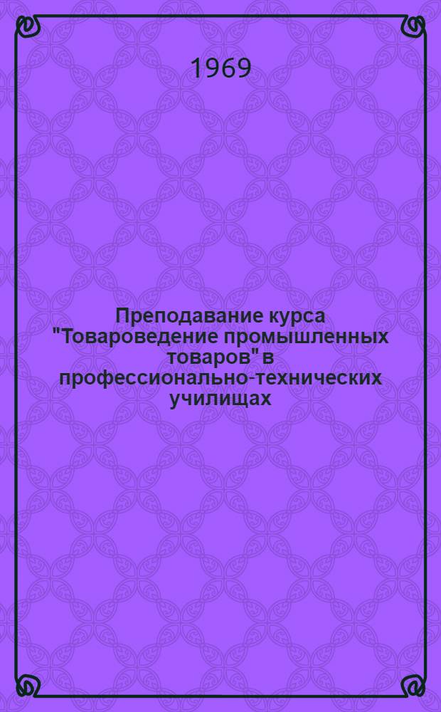 Преподавание курса "Товароведение промышленных товаров" в профессионально-технических училищах : (Метод. рекомендации)