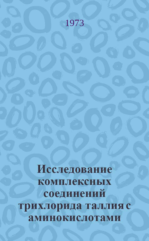 Исследование комплексных соединений трихлорида таллия с аминокислотами : Автореф. дис. на соиск. учен. степени канд. хим. наук : (02.00.01)