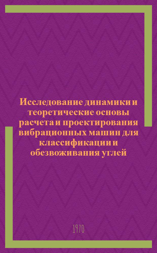 Исследование динамики и теоретические основы расчета и проектирования вибрационных машин для классификации и обезвоживания углей : Автореф. дисс., представл. на соискание учен. степени д-ра техн. наук