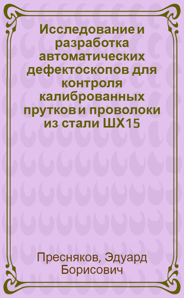 Исследование и разработка автоматических дефектоскопов для контроля калиброванных прутков и проволоки из стали ШХ15 : Автореф. дис. на соиск. учен. степени канд. техн. наук : (05.02.11)