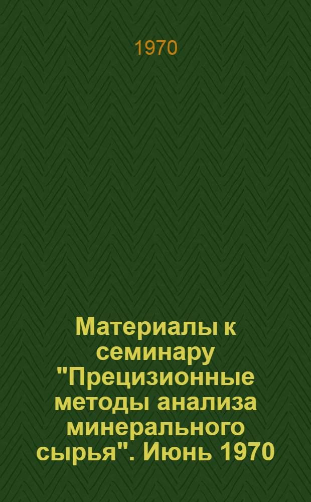 Материалы к семинару "Прецизионные методы анализа минерального сырья". Июнь 1970 : Сборник проектов инструкций
