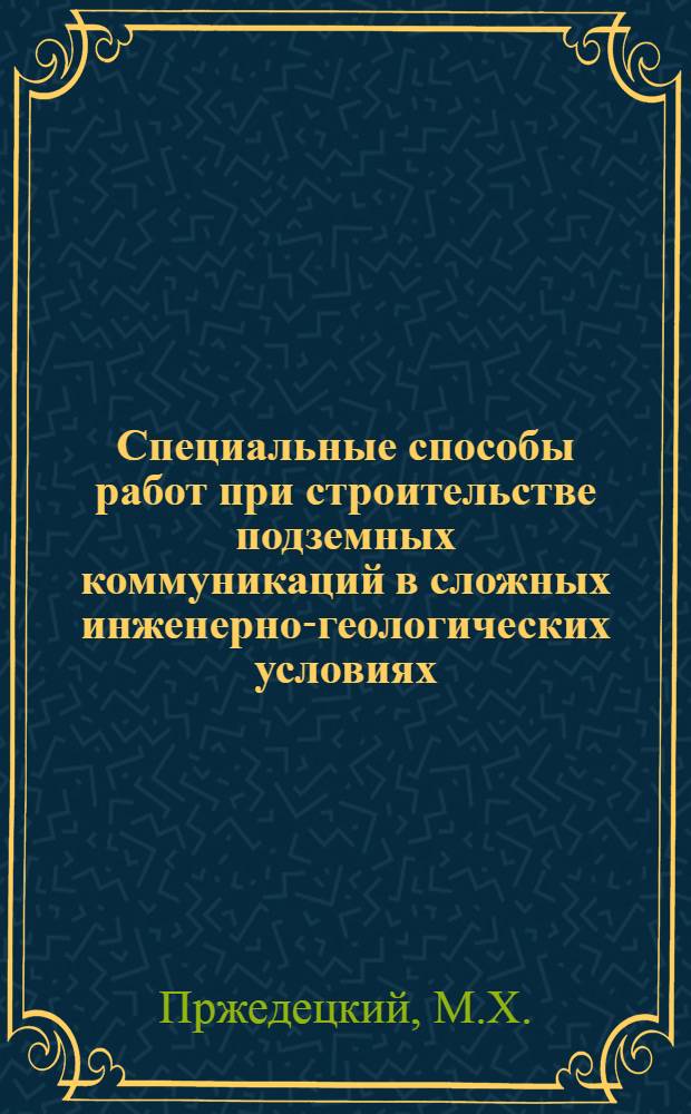 Специальные способы работ при строительстве подземных коммуникаций в сложных инженерно-геологических условиях : Опыт проектирования и осуществления