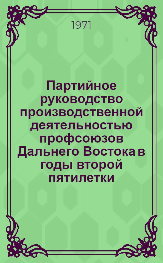 Партийное руководство производственной деятельностью профсоюзов Дальнего Востока в годы второй пятилетки (1933-1937 гг.) : Автореф. дис. на соискание учен. степени канд. ист. наук : (570)