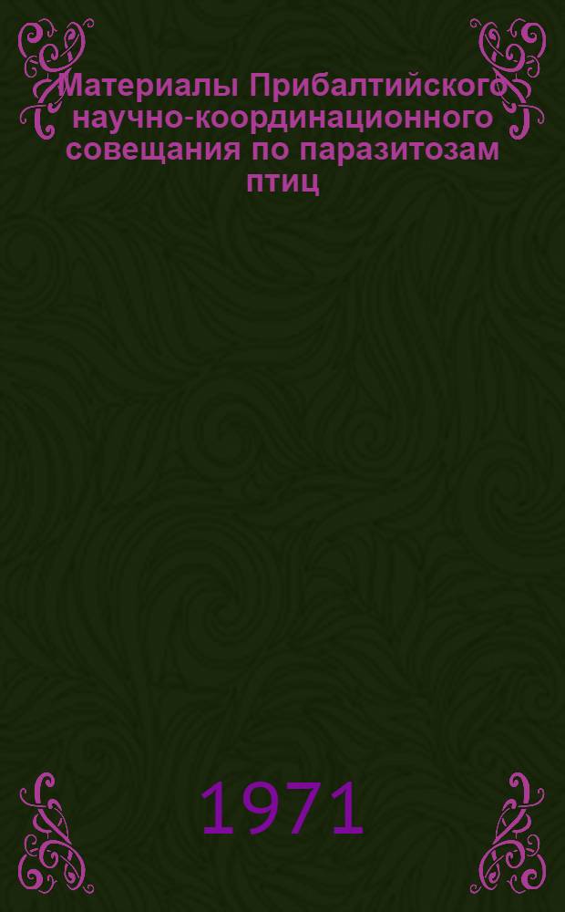 Материалы Прибалтийского научно-координационного совещания по паразитозам птиц. 14 декабря 1971 г.