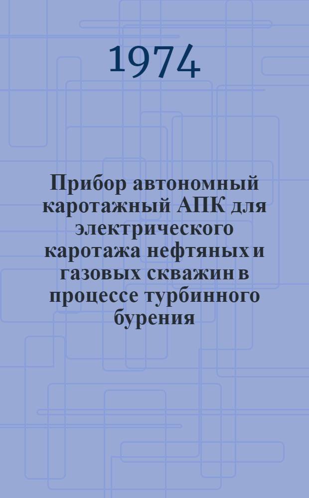 Прибор автономный каротажный АПК для электрического каротажа нефтяных и газовых скважин в процессе турбинного бурения