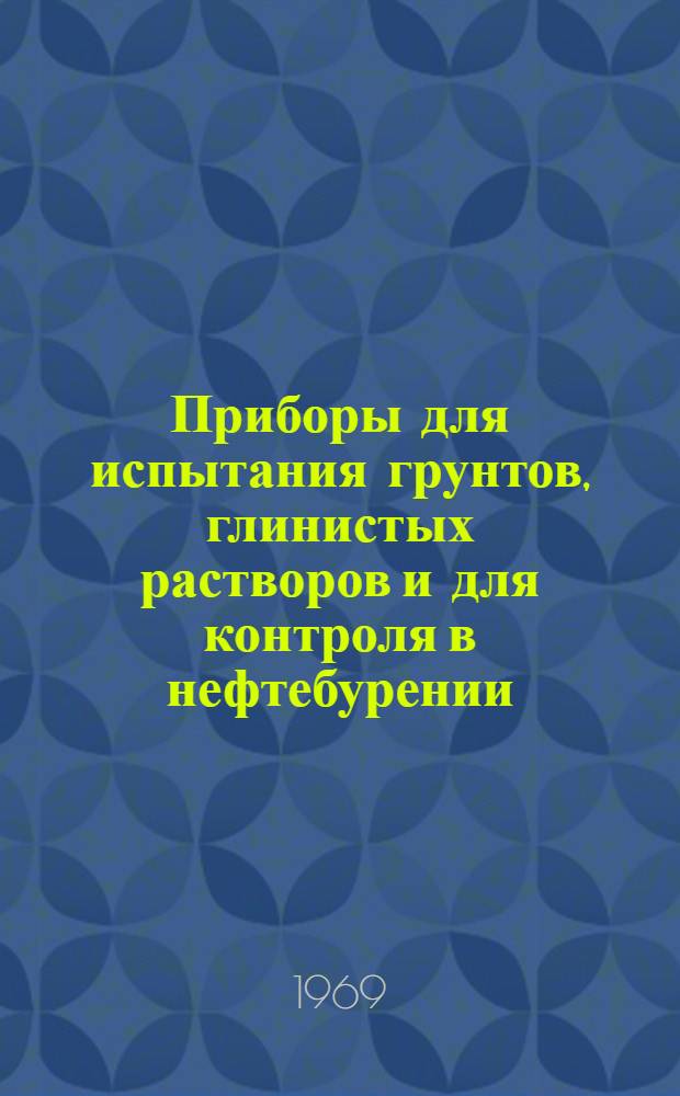 Приборы для испытания грунтов, глинистых растворов и для контроля в нефтебурении : Каталог