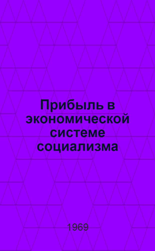 Прибыль в экономической системе социализма : Материалы симпозиума "Прибыль в экон. системе социализма". Июль 1968 г.