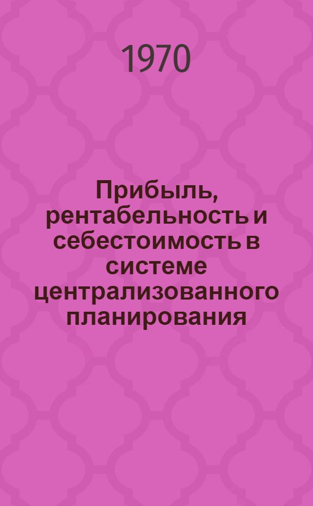 Прибыль, рентабельность и себестоимость в системе централизованного планирования