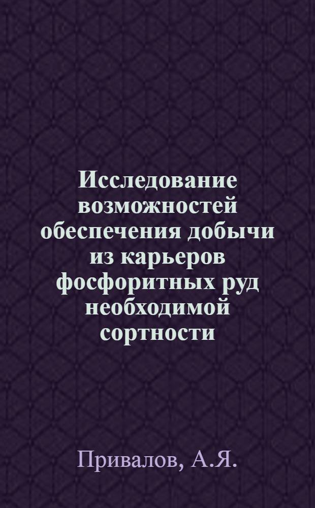 Исследование возможностей обеспечения добычи из карьеров фосфоритных руд необходимой сортности, не требующих обогащения : (На примере фосфоритовых месторождений бассейна Каратау) : Автореф. дис. на соискание учен. степени канд. техн. наук : (05.312)