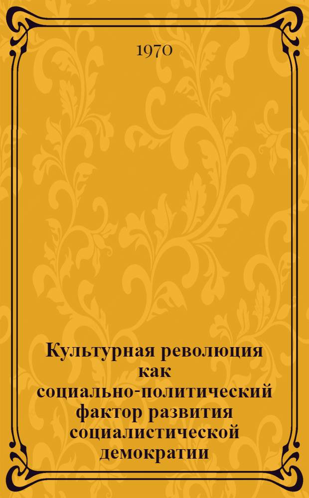 Культурная революция как социально-политический фактор развития социалистической демократии : Автореф. дис. на соискание учен. степени канд. филос. наук : (621)