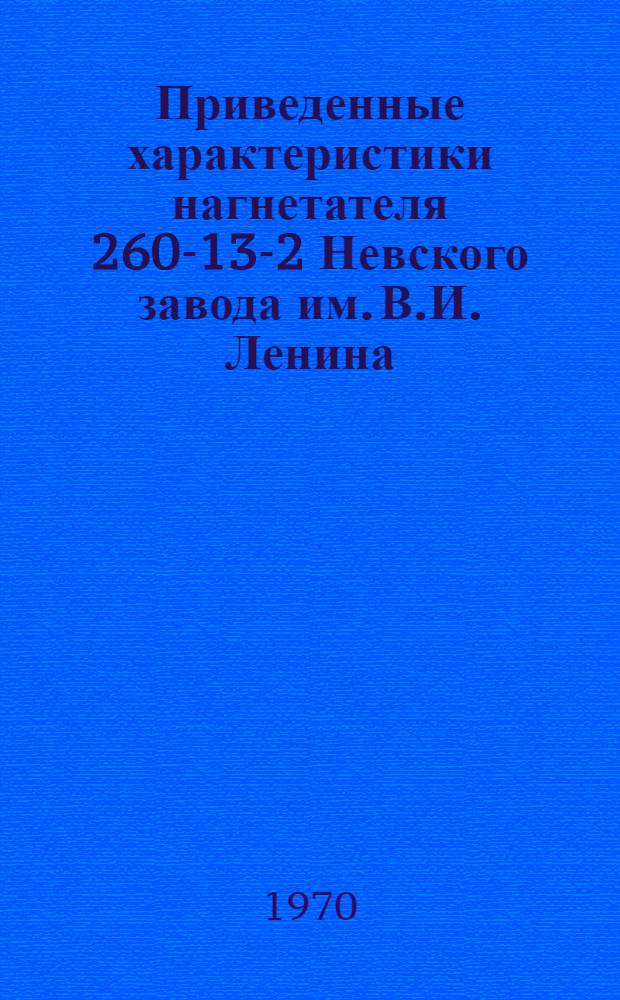 Приведенные характеристики нагнетателя 260-13-2 Невского завода им. В.И. Ленина : Утв. Техн. упр. Мингазпрома 5/III 1970 г.