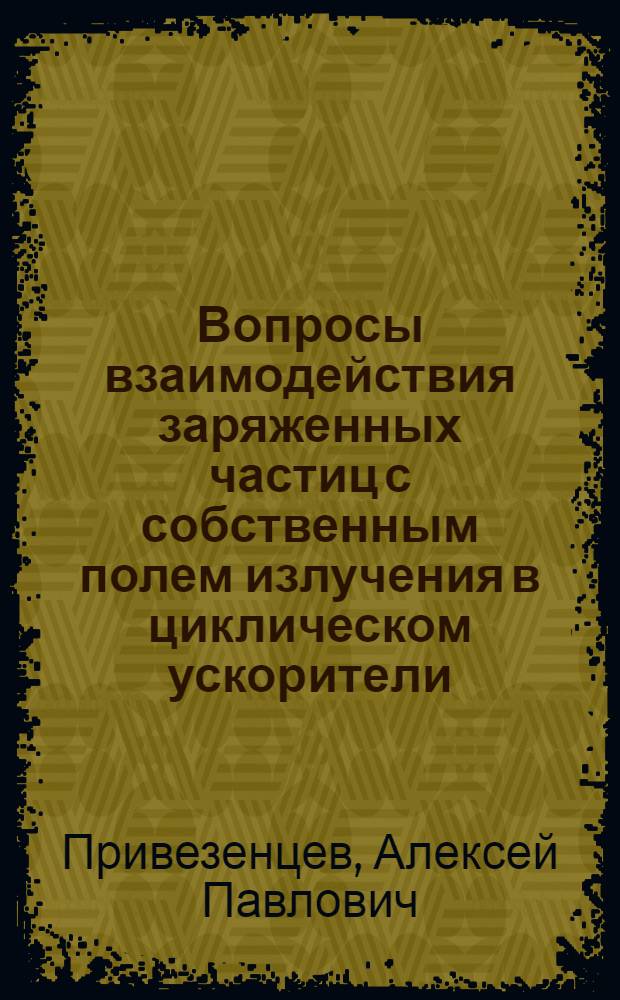 Вопросы взаимодействия заряженных частиц с собственным полем излучения в циклическом ускорители : Автореф. дис. на соискание учен. степени канд. физ.-мат. наук : (055)