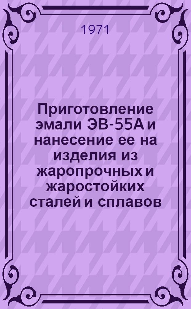 Приготовление эмали ЭВ-55А и нанесение ее на изделия из жаропрочных и жаростойких сталей и сплавов : Инструкция № 617-71 : Взамен Инструкции № 617-56 : Утв. ВИАМ 6/VII 1971 г