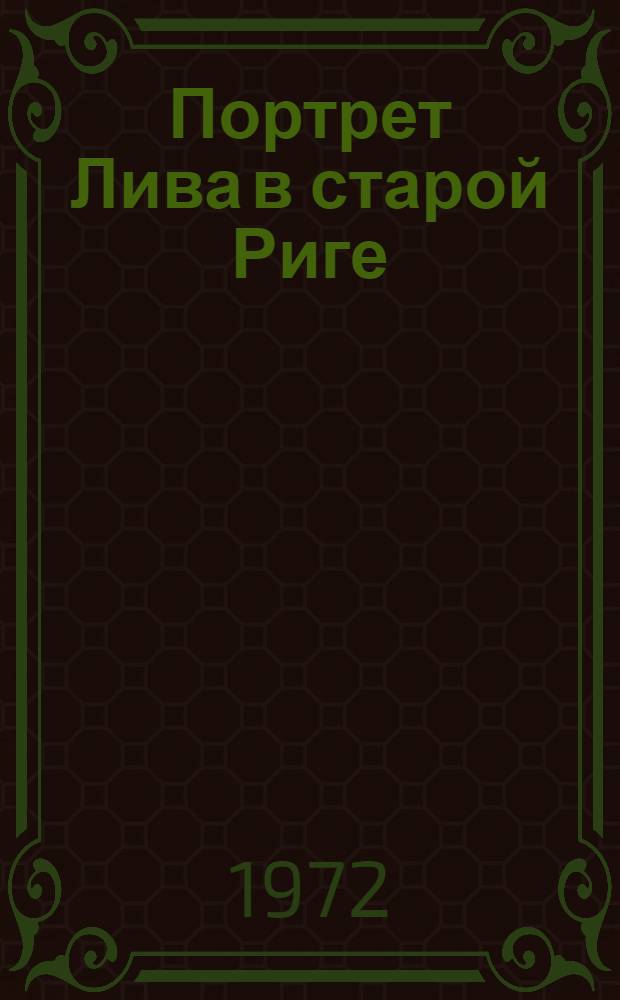 Портрет Лива в старой Риге : Пьеса в 3 д. : Авториз. пер. с латыш