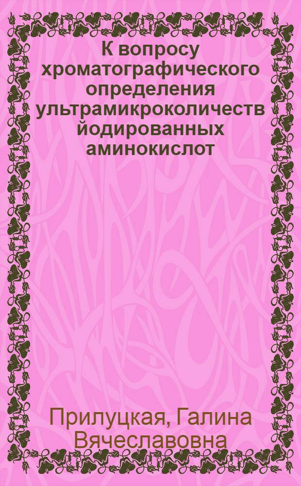 К вопросу хроматографического определения ультрамикроколичеств йодированных аминокислот : Автореф. дис. на соиск. учен. степени канд. хим. наук : (02.00.03)
