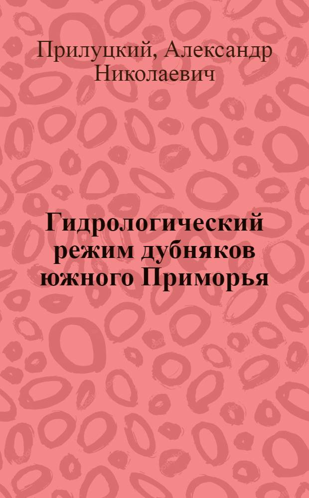 Гидрологический режим дубняков южного Приморья : Автореф. дис. на соиск. учен. степени канд. с.-х. наук : (06.03.03)