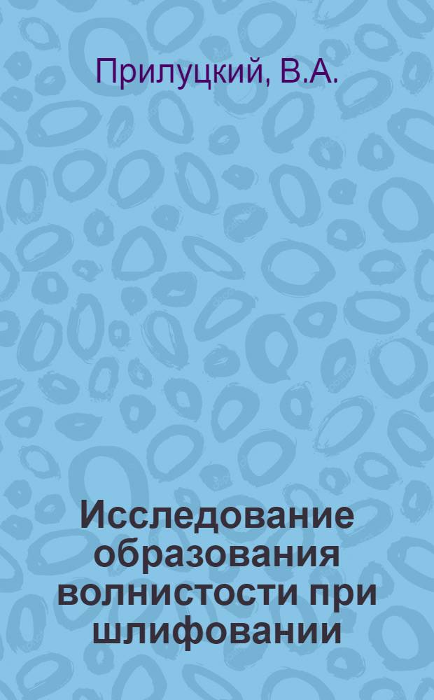 Исследование образования волнистости при шлифовании : Автореф. дис. на соискание учен. степени канд. техн. наук : (05.164)