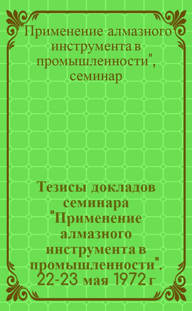 Тезисы докладов семинара "Применение алмазного инструмента в промышленности". 22-23 мая 1972 г. г. Таллин