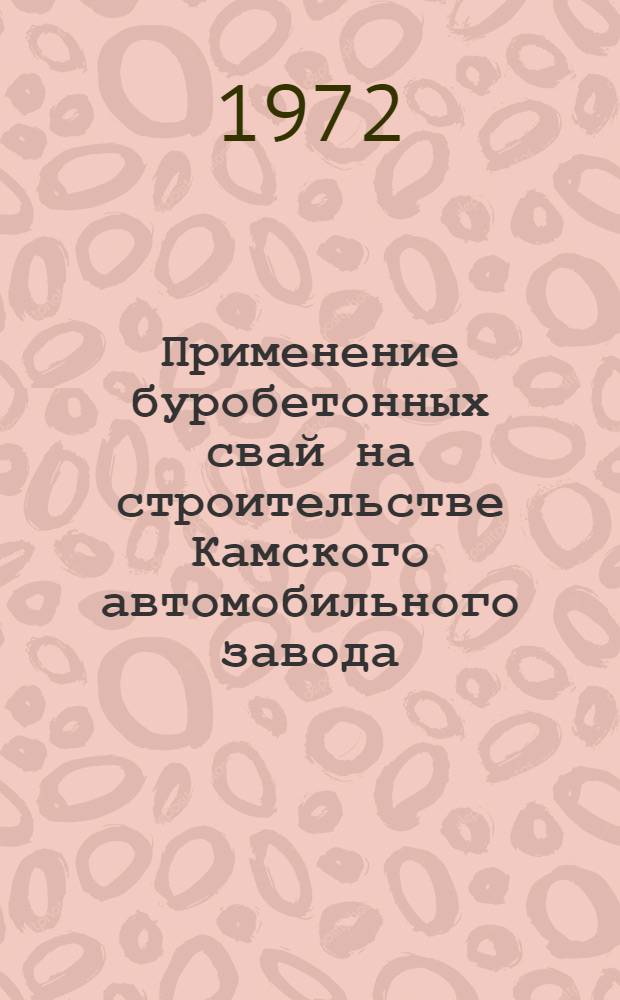 Применение буробетонных свай на строительстве Камского автомобильного завода : Тезисы докл. Всесоюз. школы передовых методов организации труда