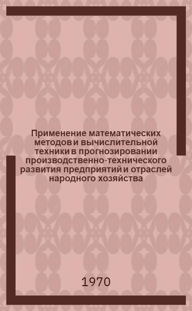 Применение математических методов и вычислительной техники в прогнозировании производственно-технического развития предприятий и отраслей народного хозяйства : Тезисы всесоюз. науч.-техн. симпозиума