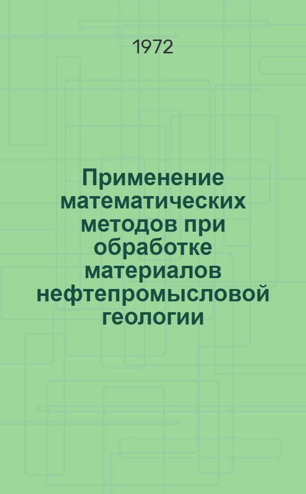 Применение математических методов при обработке материалов нефтепромысловой геологии : Сборник статей