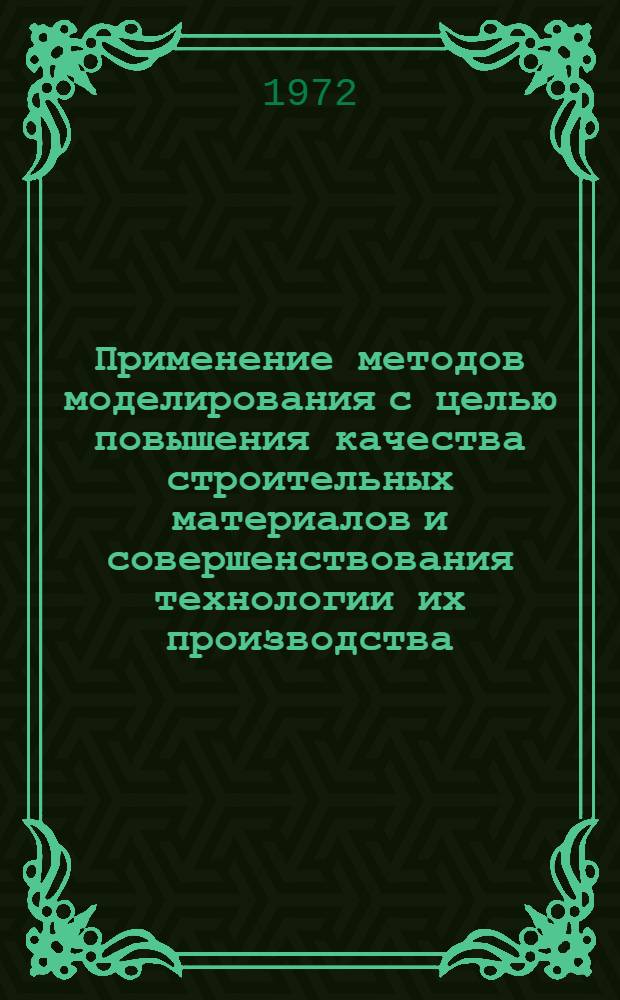 Применение методов моделирования с целью повышения качества строительных материалов и совершенствования технологии их производства : Тезисы докл. на предстоящем заседании секции в г. Тольятти. 26-28 янв. 1972 г