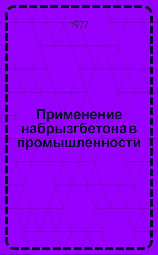 Применение набрызгбетона в промышленности : (Тезисы докл. Урал. науч.-техн. семинара, дек. 1972 г.)