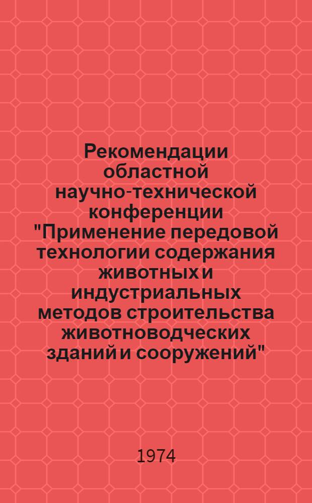 Рекомендации областной научно-технической конференции "Применение передовой технологии содержания животных и индустриальных методов строительства животноводческих зданий и сооружений". (г. Херсон, 9 авг. 1974 г.)
