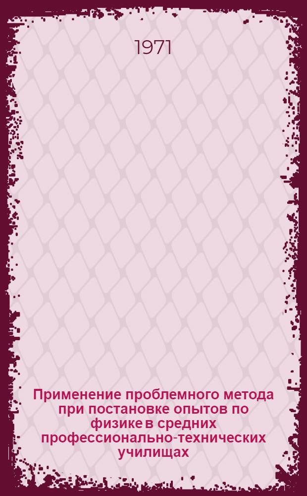 Применение проблемного метода при постановке опытов по физике в средних профессионально-технических училищах : (Информ. метод. листок)