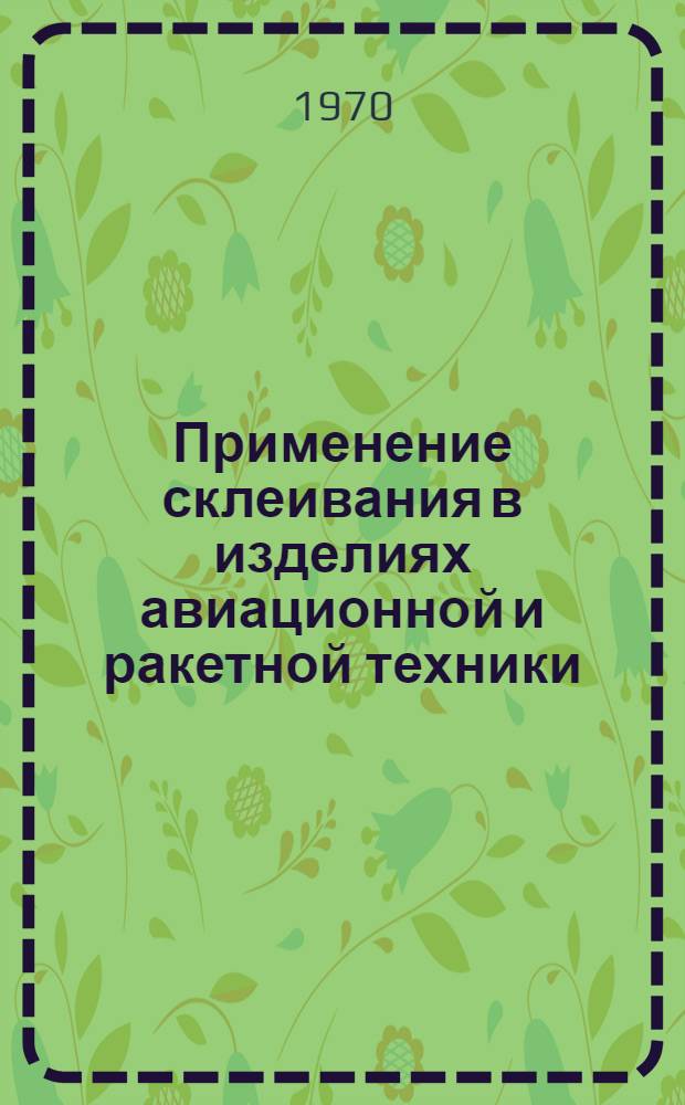 Применение склеивания в изделиях авиационной и ракетной техники : Реферативный обзор (по опубликованным за 1963-1968 гг. зарубежным источникам)