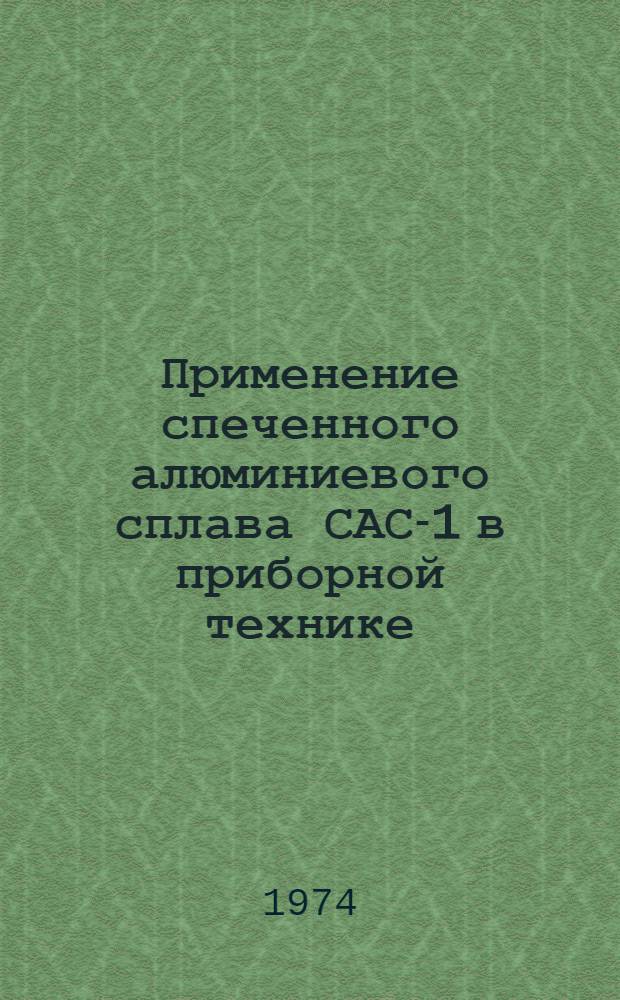 Применение спеченного алюминиевого сплава САС-1 в приборной технике : Инструкция № 1026-73 : Утв. ВИАМ 14/XII 1973 г