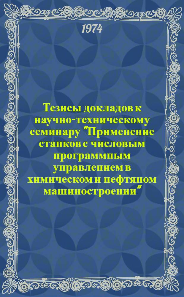 Тезисы докладов к научно-техническому семинару "Применение станков с числовым программным управлением в химическом и нефтяном машиностроении". (ВДНХ СССР, декабрь 1974 г.)