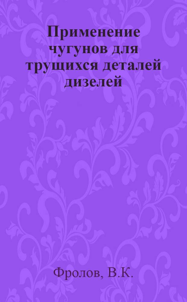 Применение чугунов для трущихся деталей дизелей : Опыт Коломен. тепловозостроит. з-да