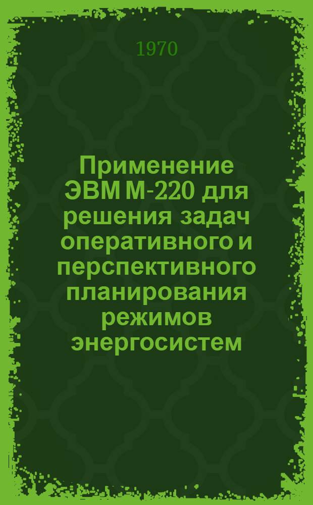 Применение ЭВМ М-220 для решения задач оперативного и перспективного планирования режимов энергосистем : Тезисы докладов научно-технич. совещания