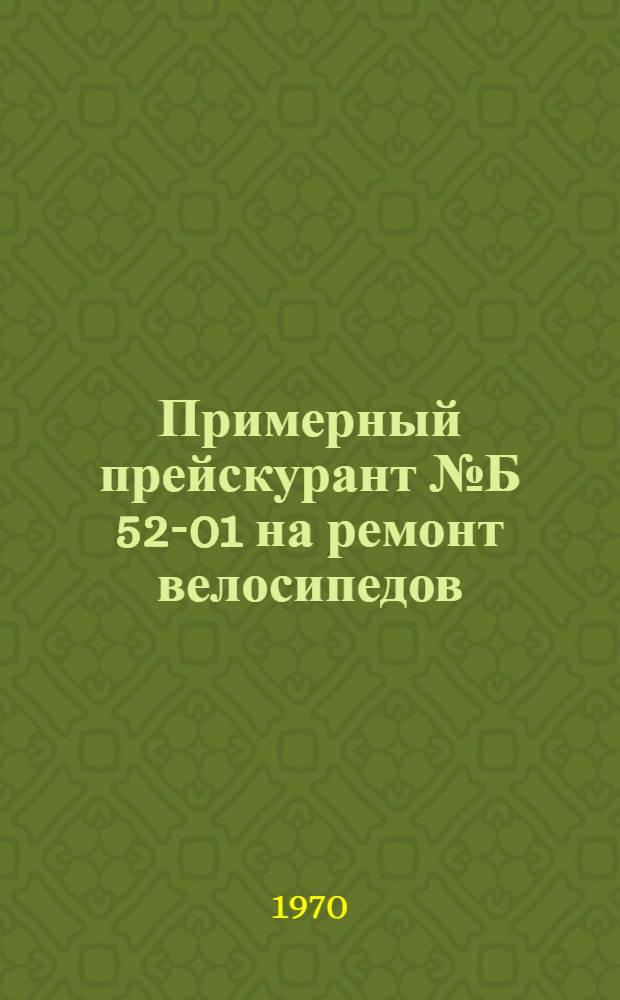 Примерный прейскурант № Б 52-01 на ремонт велосипедов : Утв. 30/III 1970 г.