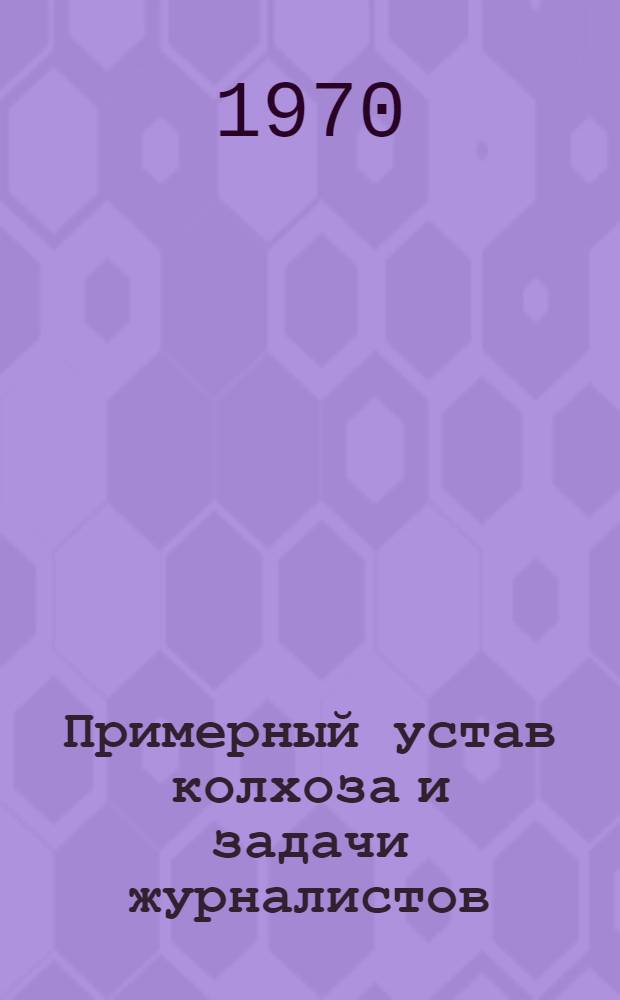 Примерный устав колхоза и задачи журналистов : Материалы Всесоюз. творческого семинара журналистов-аграрников
