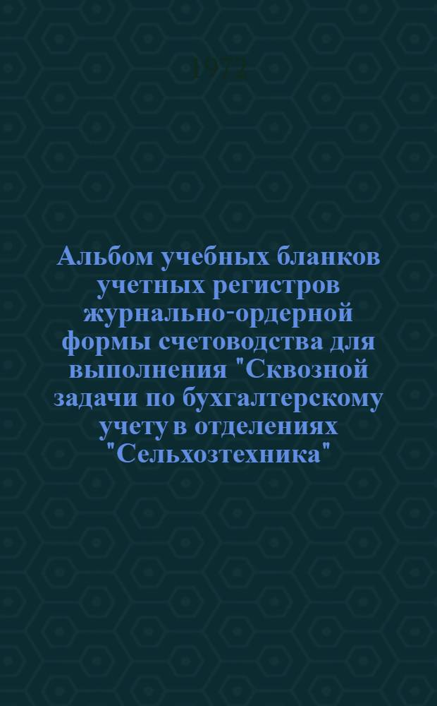 Альбом учебных бланков учетных регистров журнально-ордерной формы счетоводства для выполнения "Сквозной задачи по бухгалтерскому учету в отделениях "Сельхозтехника"