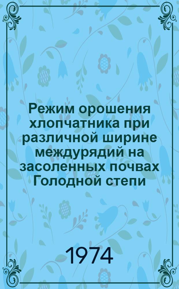 Режим орошения хлопчатника при различной ширине междурядий на засоленных почвах Голодной степи : (На примере Баяут. р-на) : Автореф. дис. на соиск. учен. степени канд. с.-х. наук : (06.01.02)