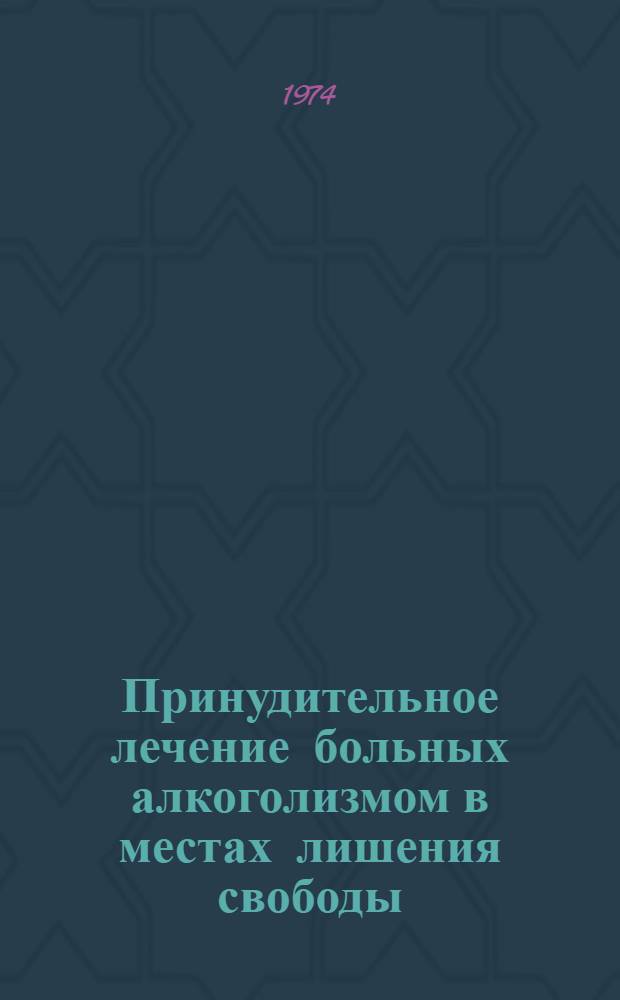 Принудительное лечение больных алкоголизмом в местах лишения свободы : (Временные инструкт.-метод. указания)