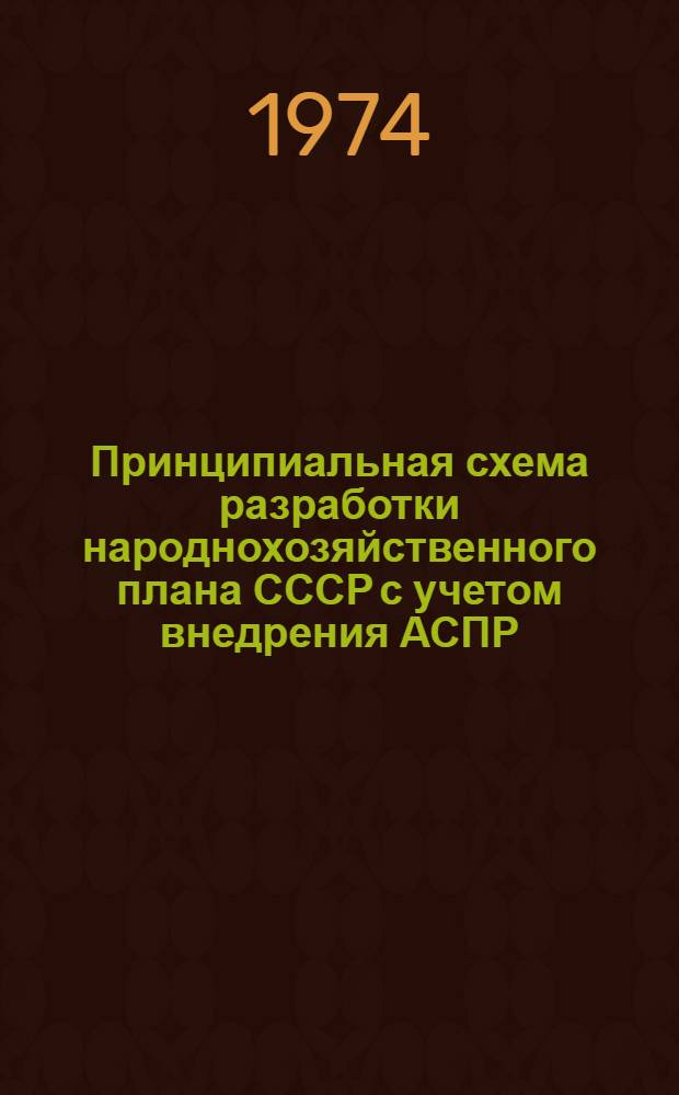 Принципиальная схема разработки народнохозяйственного плана СССР с учетом внедрения АСПР : (Предварит. науч. докл. по метод. обеспечению АСПР)