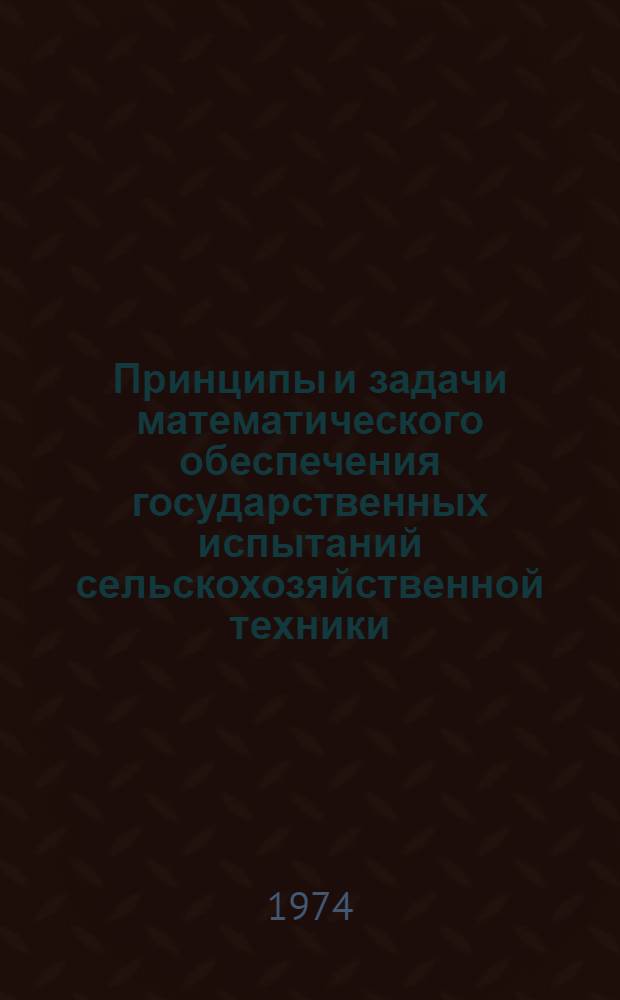 Принципы и задачи математического обеспечения государственных испытаний сельскохозяйственной техники : Тезисы докл. Подольской МИС на НТС В/О "Союзсельхозтехника"