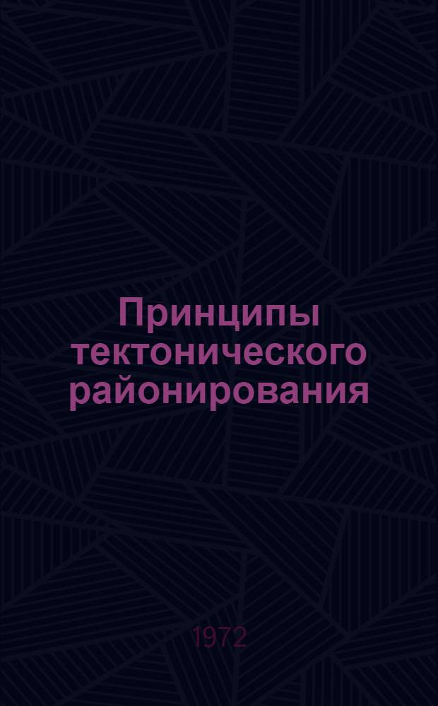 Принципы тектонического районирования : Тектоническая терминология и систематика : Тектонические эксперименты : Сб. докл. сессии