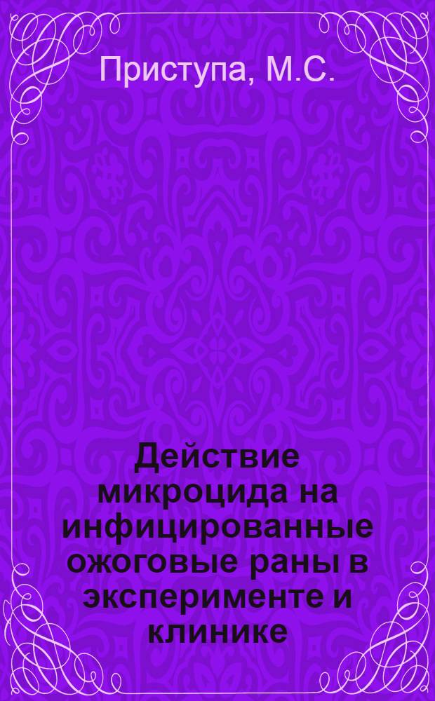 Действие микроцида на инфицированные ожоговые раны в эксперименте и клинике : Автореф. дис. на соиск. учен. степени канд. биол. наук : (03.00.07)