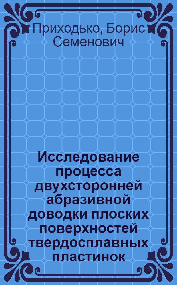 Исследование процесса двухсторонней абразивной доводки плоских поверхностей твердосплавных пластинок : Автореф. дис. на соиск. учен. степени канд. техн. наук