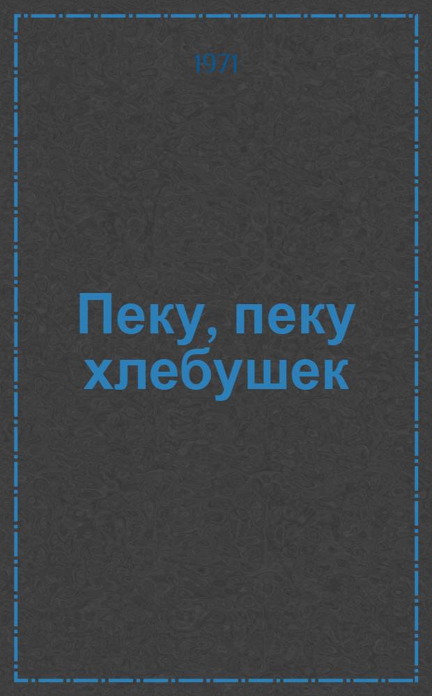 Пеку, пеку хлебушек : Стихи : Книжка-картинка